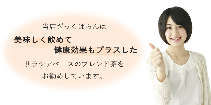 当店ざっくばらんは、美味しく飲めることにこだわったサラシアベースのブレンド健康茶をお勧めしています。